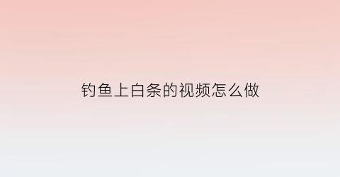 “钓鱼上白条的视频怎么做(钓白条的视频教程)