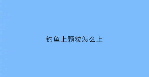 钓鱼上颗粒怎么上(钓鱼的颗粒怎么挂)
