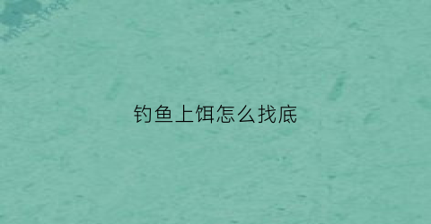 “钓鱼上饵怎么找底(带饵找底饵料挂上钩还是挂下钩)