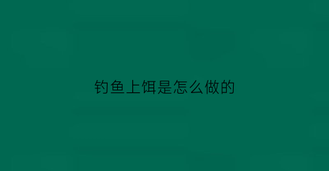 钓鱼上饵是怎么做的(钓鱼上饵是怎么做的图片)