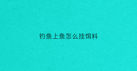 钓鱼上鱼怎么挂饵料(怎样挂鱼饵不容易掉)