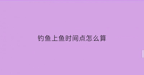 钓鱼上鱼时间点怎么算