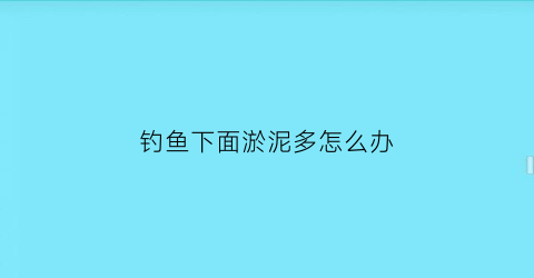 钓鱼下面淤泥多怎么办