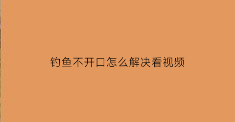 钓鱼不开口怎么解决看视频(野钓大鱼不开口)