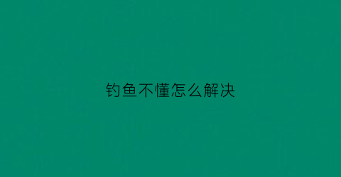 钓鱼不懂怎么解决