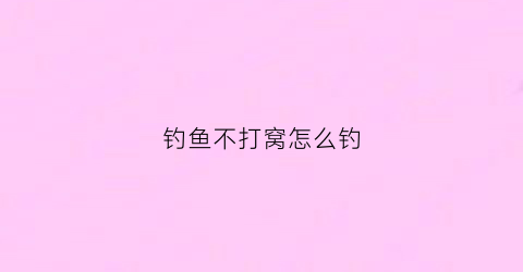 钓鱼不打窝怎么钓(钓鱼不打窝)