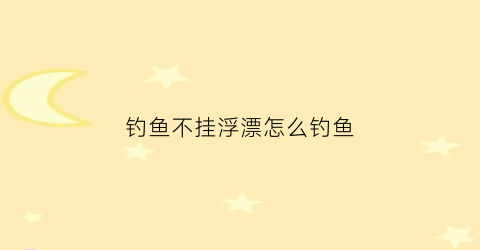 钓鱼不挂浮漂怎么钓鱼(不挂鱼钩调漂)