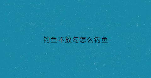 钓鱼不放勾怎么钓鱼(不放诱饵钓鱼)