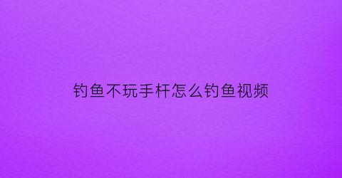 钓鱼不玩手杆怎么钓鱼视频(钓鱼不用杆)