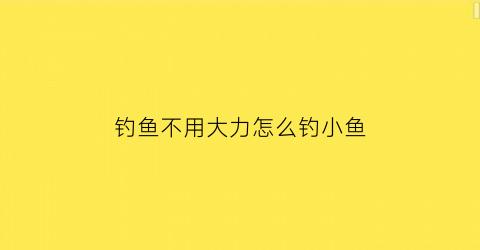 钓鱼不用大力怎么钓小鱼