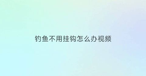 钓鱼不用挂钩怎么办视频(钓鱼不挂饵料的叫什么钓法)