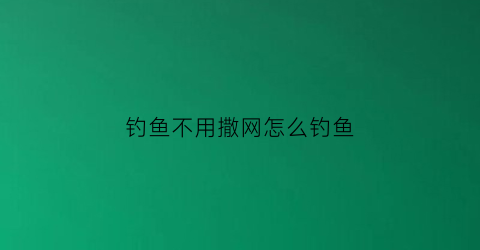 “钓鱼不用撒网怎么钓鱼(不用杆钓鱼方法)