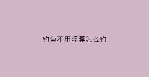 钓鱼不用浮漂怎么钓(不用浮漂的钓竿叫什竿)