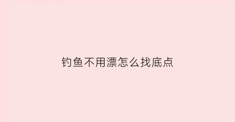 钓鱼不用漂怎么找底点