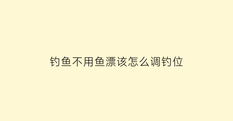 “钓鱼不用鱼漂该怎么调钓位(不用鱼漂的钓法视频)