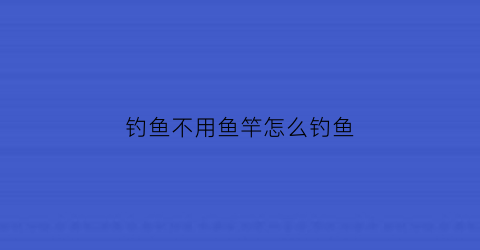 “钓鱼不用鱼竿怎么钓鱼(不用鱼竿钓大鱼的方法)