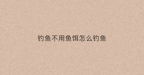 钓鱼不用鱼饵怎么钓鱼(不用鱼饵的钓法)