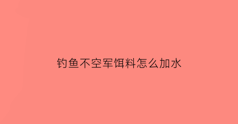 钓鱼不空军饵料怎么加水