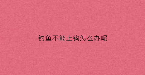 钓鱼不能上钩怎么办呢