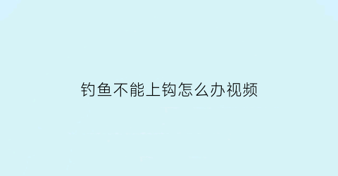 “钓鱼不能上钩怎么办视频(钓鱼上不了岸是什么意思)