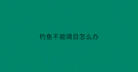 “钓鱼不能调目怎么办(野钓不会调漂)