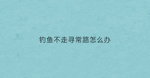 钓鱼不走寻常路怎么办(钓鱼不钓)