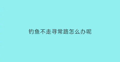 钓鱼不走寻常路怎么办呢