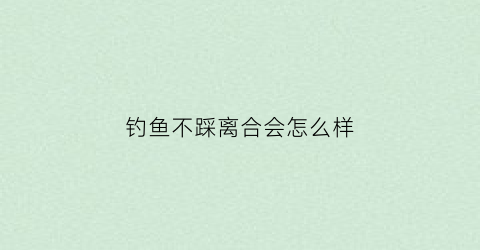 钓鱼不踩离合会怎么样(钓鱼不钓底有什么讲究)
