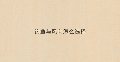 钓鱼与风向怎么选择(钓鱼和风向)