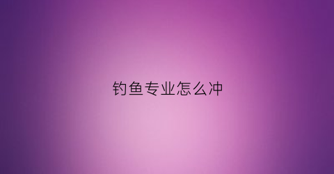 钓鱼专业怎么冲