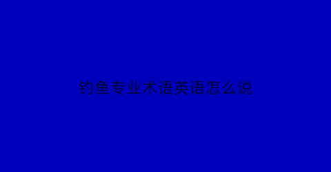 “钓鱼专业术语英语怎么说(钓鱼用英文怎么说)