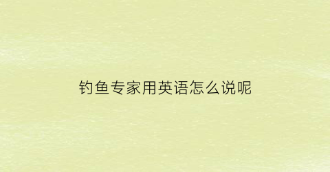 钓鱼专家用英语怎么说呢