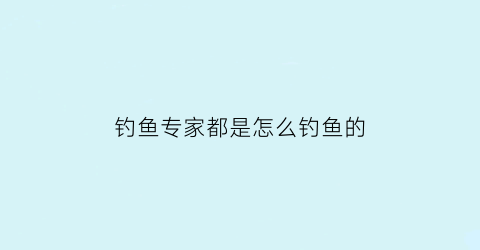 钓鱼专家都是怎么钓鱼的(钓鱼是怎么赚钱的)