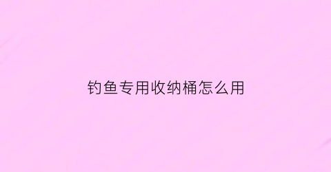 钓鱼专用收纳桶怎么用