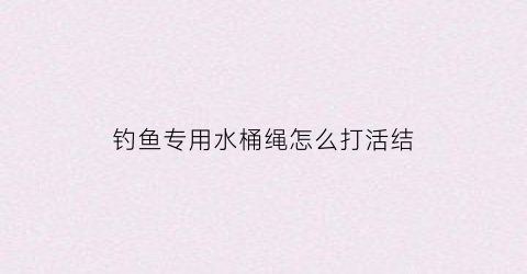 钓鱼专用水桶绳怎么打活结(水桶上加装钓鱼配件怎么加)