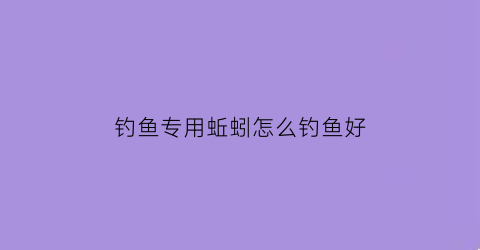 钓鱼专用蚯蚓怎么钓鱼好(钓鱼专用蚯蚓怎么钓鱼好看)