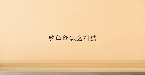 钓鱼丝怎么打结(钓丝怎么绑)