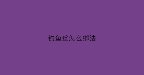 钓鱼丝怎么绑法(鱼丝线怎么绑鱼钩)