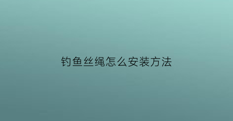 钓鱼丝绳怎么安装方法(钓丝怎么绑)