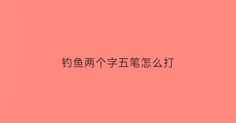 钓鱼两个字五笔怎么打