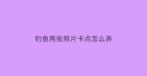 钓鱼两张照片卡点怎么弄