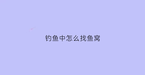钓鱼中怎么找鱼窝(钓鱼怎么找窝点)