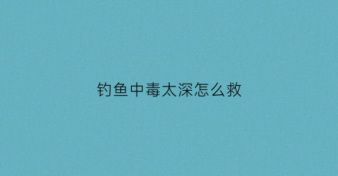 钓鱼中毒太深怎么救