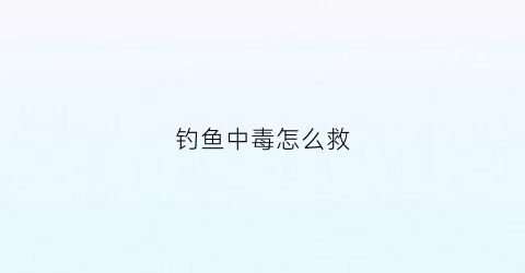 钓鱼中毒怎么救(钓鱼中毒太深图片)