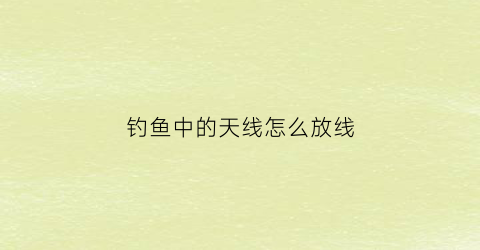 钓鱼中的天线怎么放线