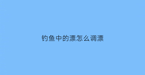 钓鱼中的漂怎么调漂