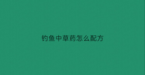 钓鱼中草药怎么配方(钓鱼中草药配方图片)