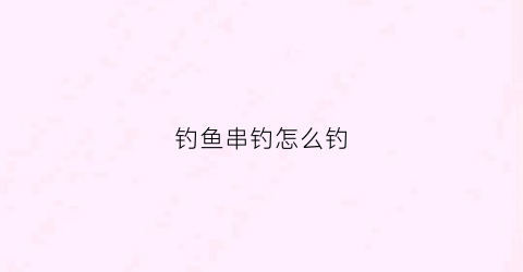 钓鱼串钓怎么钓