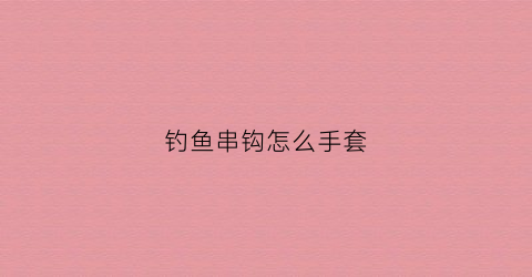 钓鱼串钩怎么手套