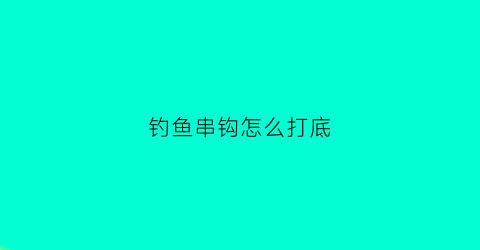 钓鱼串钩怎么打底(串钩打底钓法)